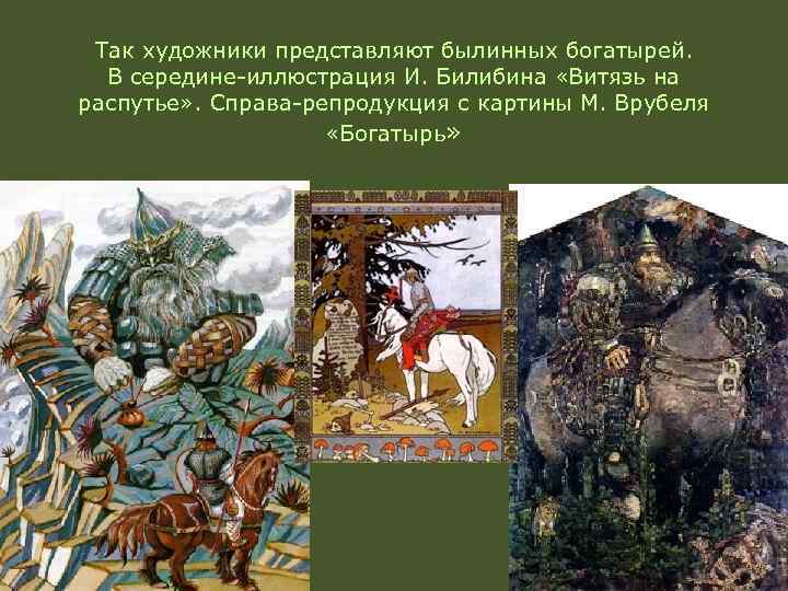 Так художники представляют былинных богатырей. В середине-иллюстрация И. Билибина «Витязь на распутье» . Справа-репродукция