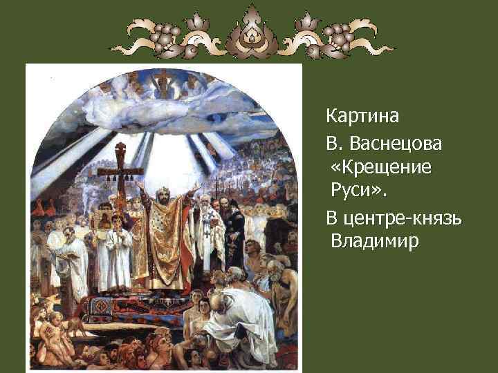 Картина В. Васнецова «Крещение Руси» . В центре-князь Владимир 