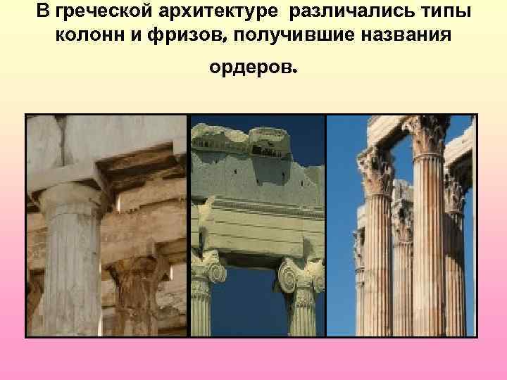 В греческой архитектуре различались типы колонн и фризов, получившие названия ордеров. 