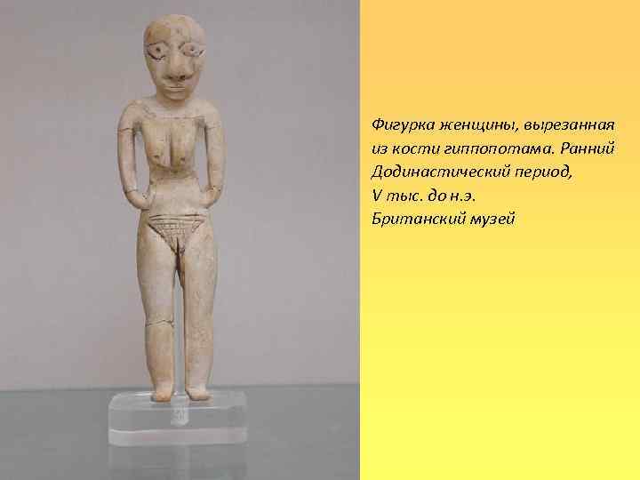 Фигурка женщины, вырезанная из кости гиппопотама. Ранний Додинастический период, V тыс. до н. э.