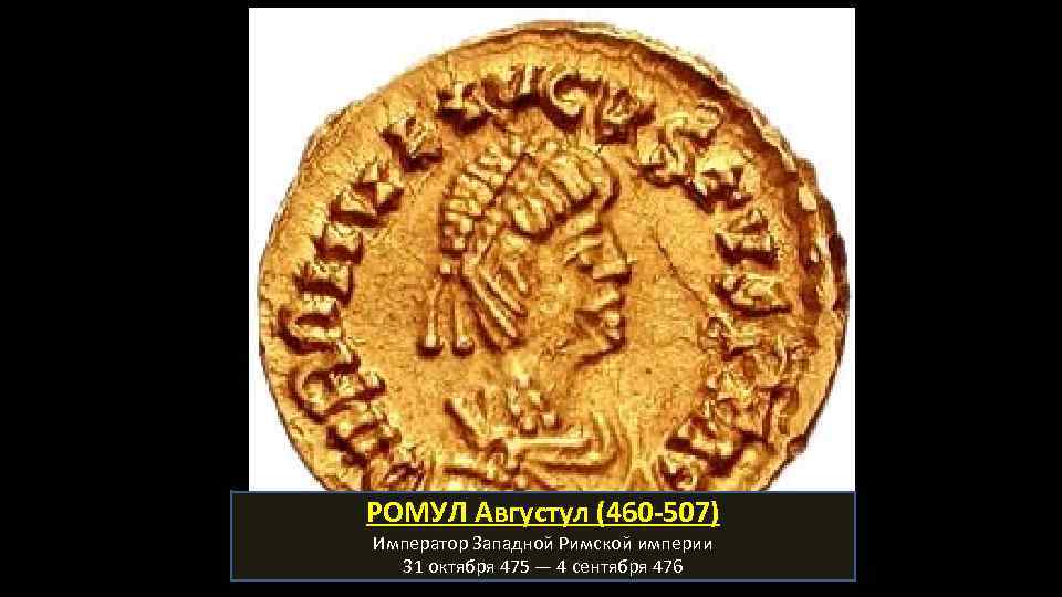 РОМУЛ Августул (460 -507) Император Западной Римской империи 31 октября 475 — 4 сентября