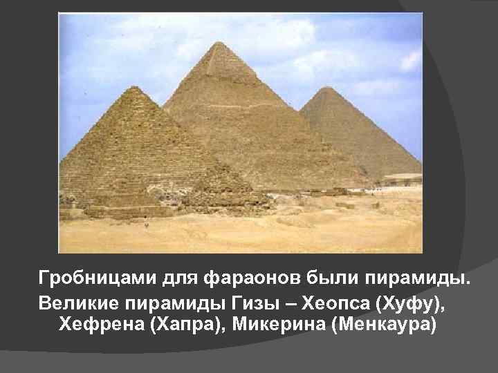 Гробницами для фараонов были пирамиды. Великие пирамиды Гизы – Хеопса (Хуфу), Хефрена (Хапра), Микерина