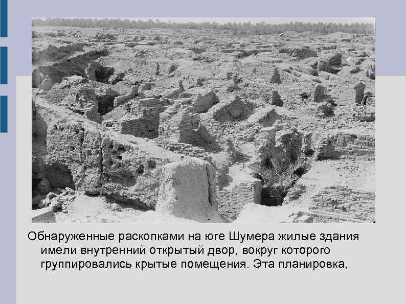 Обнаруженные раскопками на юге Шумера жилые здания имели внутренний открытый двор, вокруг которого группировались