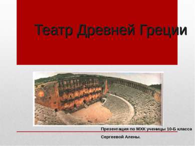 Театр Древней Греции Презентация по МХК ученицы 10-Б класса Сергеевой Алены.