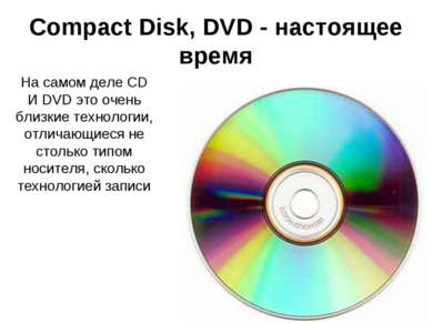 Compact Disk, DVD - настоящее время На самом деле CD И DVD это очень близкие ...