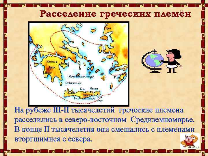 Расселение греческих племён На рубеже III-II тысячелетий греческие племена расселились в северо-восточном Средиземноморье. В