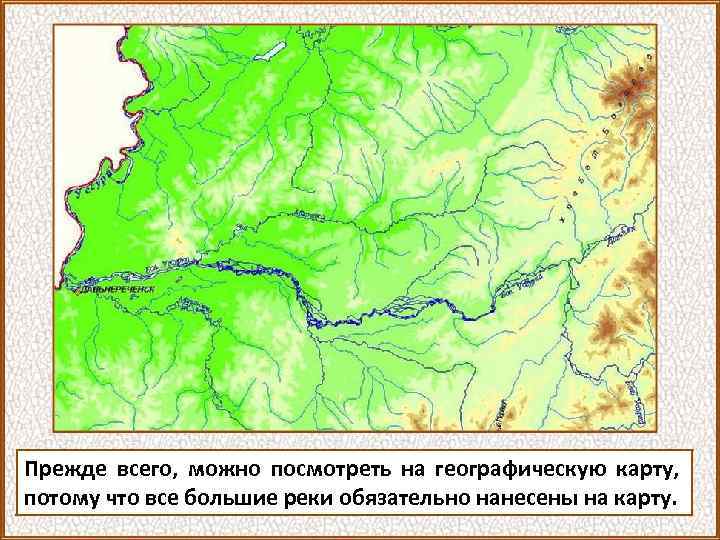 Прежде всего, можно посмотреть на географическую карту, потому что все большие реки обязательно нанесены