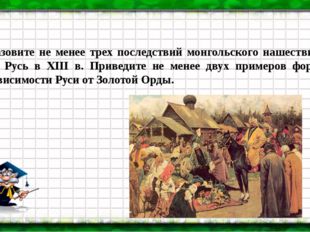 Назовите не менее трех последствий монгольского нашествия на Русь в XIII в. П