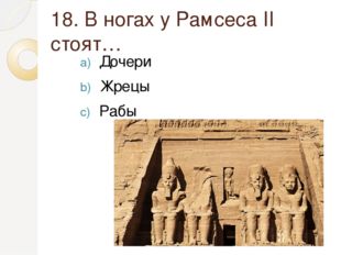 18. В ногах у Рамсеса II стоят… Дочери Жрецы Рабы 